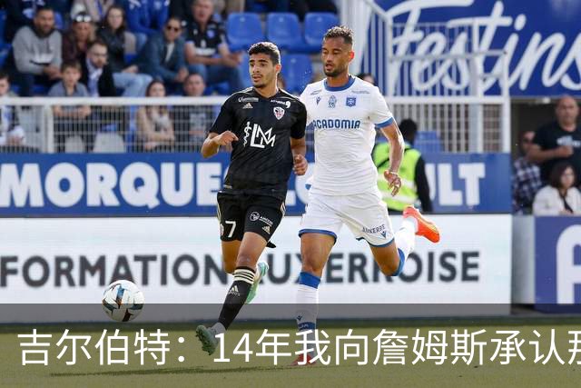 吉尔伯特：14年我向詹姆斯承认那封诅咒信很愚蠢 也让我很尴尬