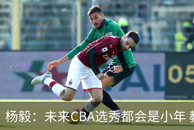 杨毅：未来CBA选秀都会是小年 教育公平更重要