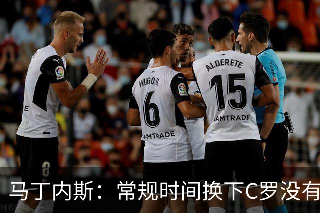 马丁内斯：常规时间换下C罗没有意义，我将带着感激和骄傲离开