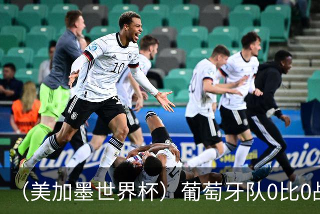 （美加墨世界杯）葡萄牙队0比0战平哥伦比亚队 两队携手出线