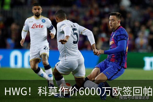 HWG！科莫作价6000万欧签回帕斯 皇马仍保留回购条款